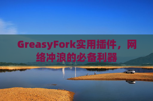 GreasyFork实用插件，网络冲浪的必备利器