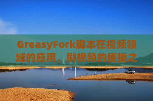 GreasyFork脚本在视频领域的应用，刷视频的便捷之道