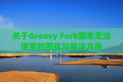 关于Greasy Fork脚本无法使用的困扰与解决方案
